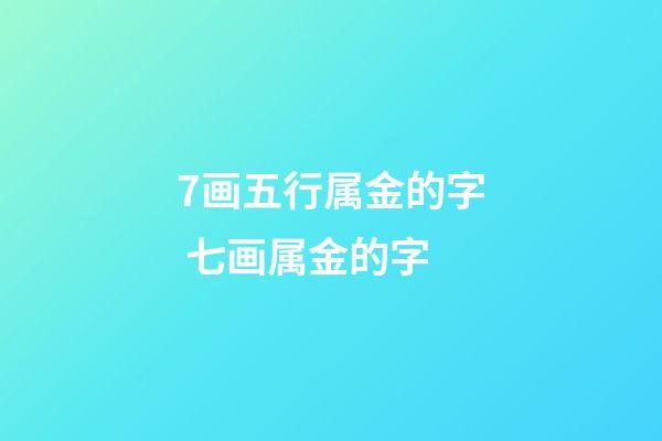 7画五行属金的字 七画属金的字-第1张-观点-玄机派